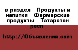  в раздел : Продукты и напитки » Фермерские продукты . Татарстан респ.